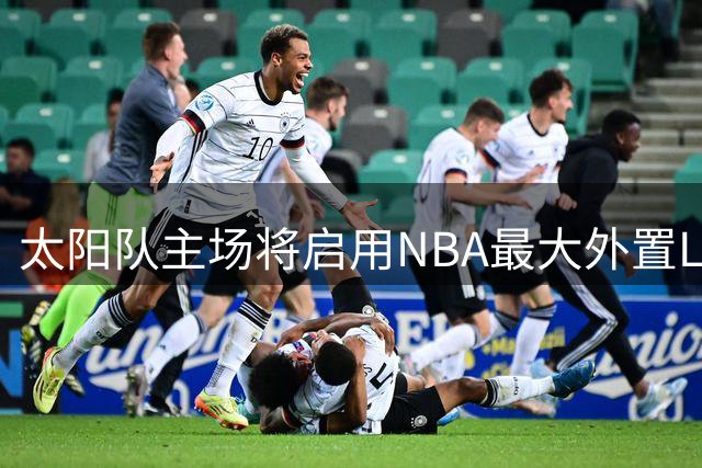 太阳队主场将启用NBA最大外置LED屏 投入资金超千万
