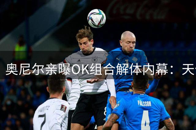 奥尼尔亲曝OK组合解体内幕：天价续约才是分手导火索