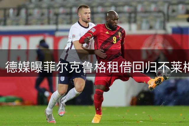 德媒曝菲尔克鲁格租借回归不莱梅 合约为期一年