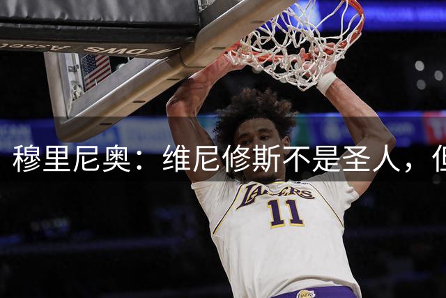穆里尼奥：维尼修斯不是圣人，但他们这样对他太过分了
