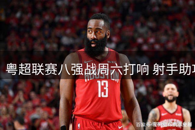 粤超联赛八强战周六打响 射手助攻榜迎来变局时刻