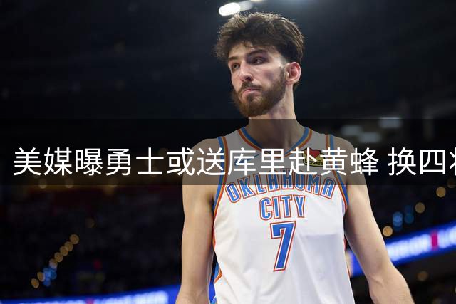 美媒曝勇士或送库里赴黄蜂 换四将加三首轮引热议