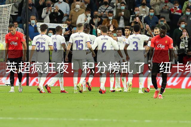 英超疯狂夜！积分榜乱了：纽卡绝平，曼城三连胜，五队仅差1分