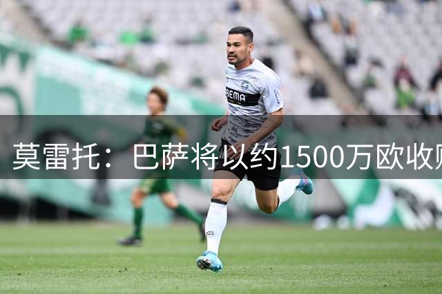 莫雷托：巴萨将以约1500万欧收购热苏斯80%所有权