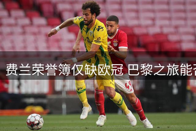 费兰荣誉簿仅缺欧冠 巴黎之旅能否圆梦？