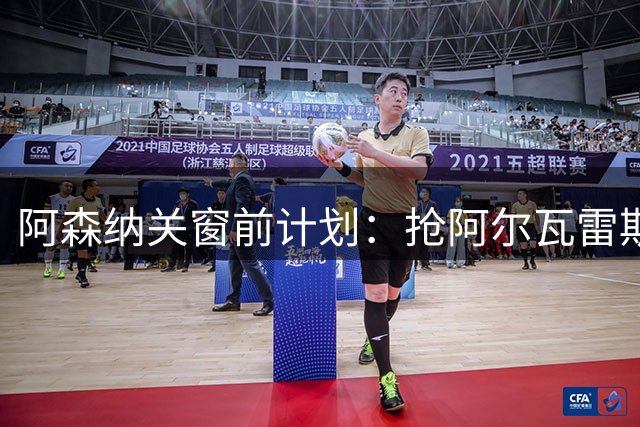 阿森纳关窗前计划：抢阿尔瓦雷斯和巴尔科拉