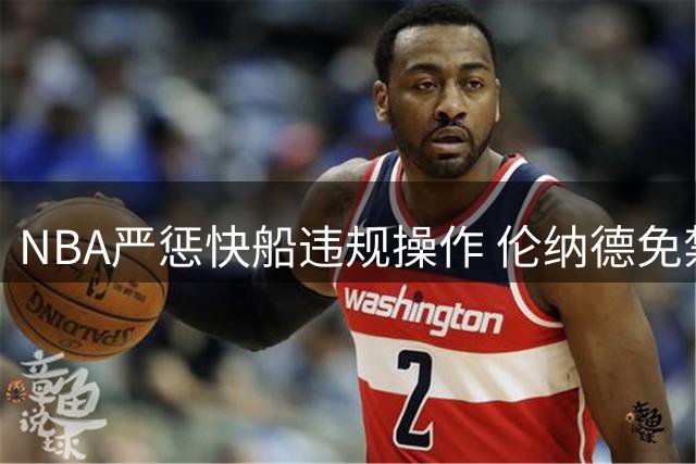 NBA严惩快船违规操作 伦纳德免禁赛但需退款